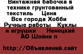 Винтажная бабочка в технике грунтованный текстиль. › Цена ­ 500 - Все города Хобби. Ручные работы » Куклы и игрушки   . Ненецкий АО,Шойна п.